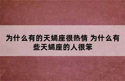 为什么有的天蝎座很热情 为什么有些天蝎座的人很笨